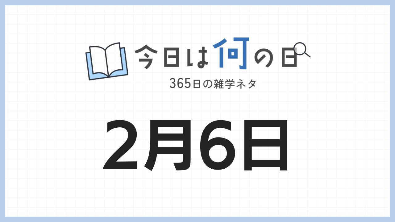 2月6日は何の日|365日の雑学ネタ